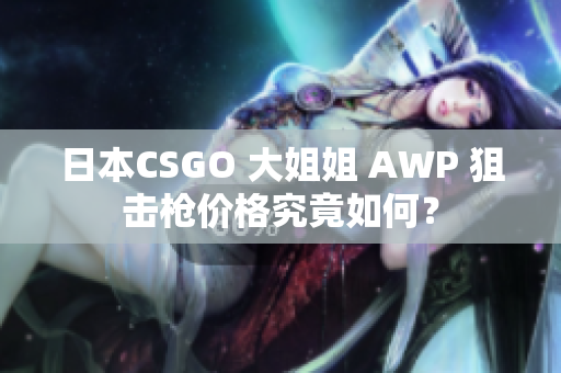日本CSGO 大姐姐 AWP 狙擊槍價(jià)格究竟如何？