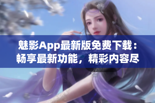 魅影App最新版免費下載：暢享最新功能，精彩內(nèi)容盡在掌握
