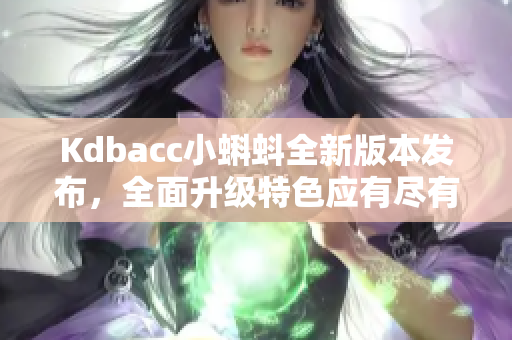 Kdbacc小蝌蚪全新版本發(fā)布，全面升級特色應(yīng)有盡有