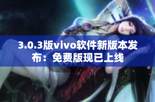 3.0.3版vivo軟件新版本發(fā)布：免費版現(xiàn)已上線