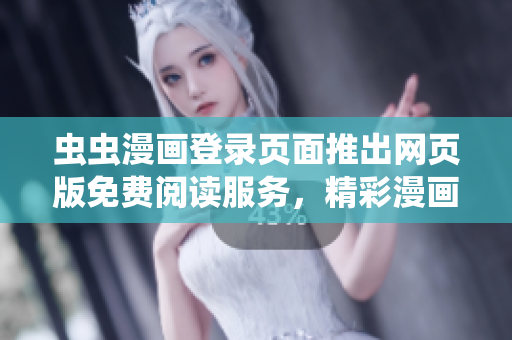 蟲蟲漫畫登錄頁(yè)面推出網(wǎng)頁(yè)版免費(fèi)閱讀服務(wù)，精彩漫畫盡在其中