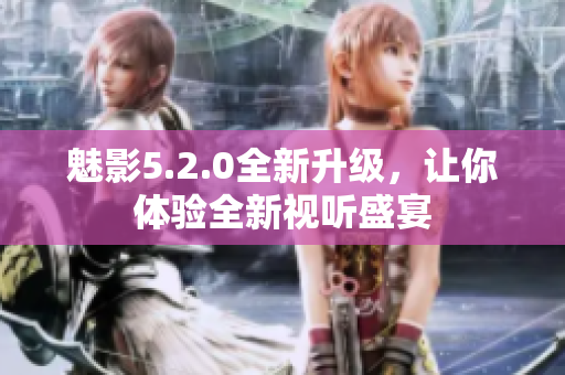 魅影5.2.0全新升級，讓你體驗(yàn)全新視聽盛宴