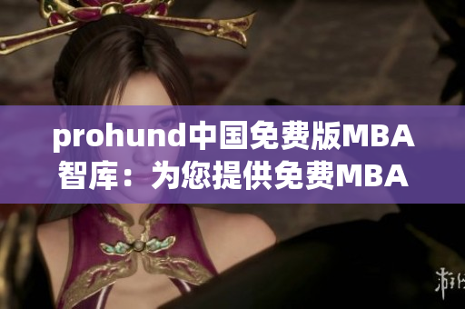 prohund中國免費(fèi)版MBA智庫：為您提供免費(fèi)MBA學(xué)習(xí)資源的專業(yè)平臺