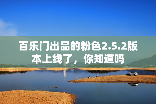 百樂(lè)門(mén)出品的粉色2.5.2版本上線了，你知道嗎