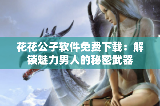 花花公子軟件免費下載：解鎖魅力男人的秘密武器