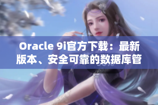 Oracle 9i官方下載：最新版本、安全可靠的數(shù)據(jù)庫(kù)管理系統(tǒng)