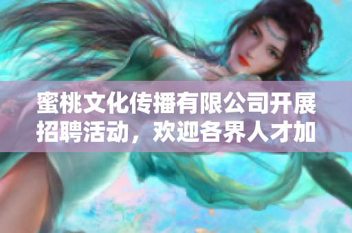 蜜桃文化傳播有限公司開展招聘活動(dòng)，歡迎各界人才加入