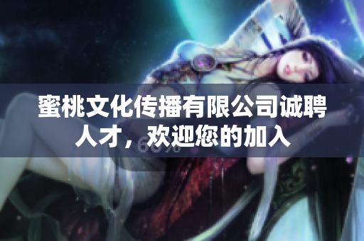 蜜桃文化傳播有限公司誠(chéng)聘人才，歡迎您的加入