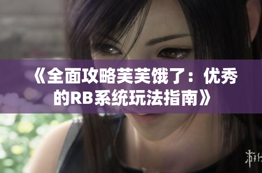 《全面攻略芙芙餓了：優(yōu)秀的RB系統(tǒng)玩法指南》