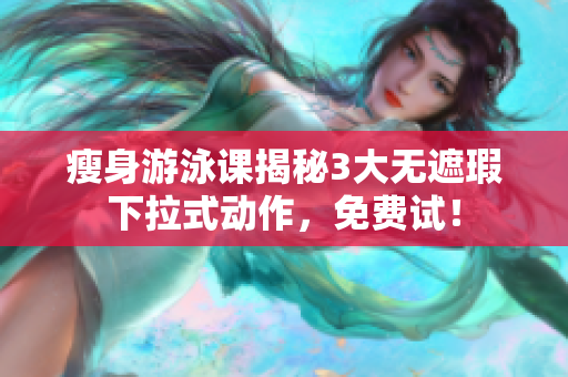 瘦身游泳課揭秘3大無遮瑕下拉式動作，免費試！