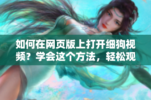 如何在網(wǎng)頁版上打開細狗視頻？學(xué)會這個方法，輕松觀看精彩內(nèi)容