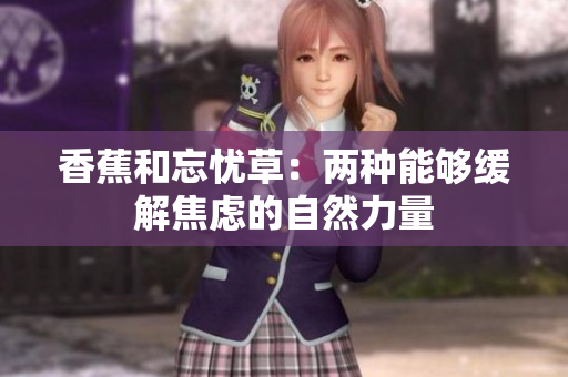 香蕉和忘憂草：兩種能夠緩解焦慮的自然力量