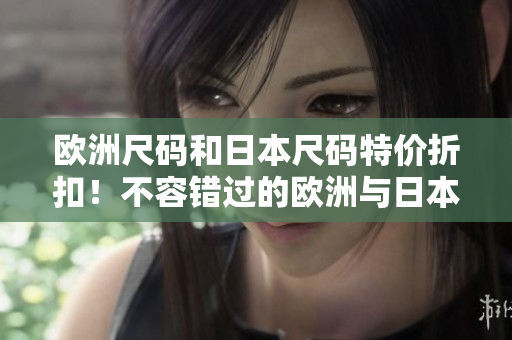 歐洲尺碼和日本尺碼特價折扣！不容錯過的歐洲與日本尺碼特惠活動