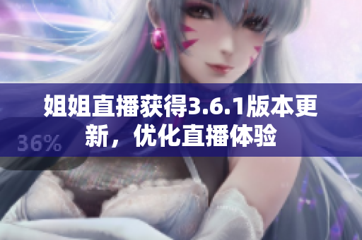 姐姐直播獲得3.6.1版本更新，優(yōu)化直播體驗