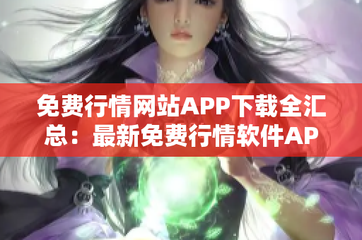 免費行情網(wǎng)站APP下載全匯總：最新免費行情軟件APP推薦及下載指南