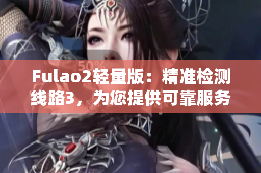 Fulao2輕量版：精準檢測線路3，為您提供可靠服務