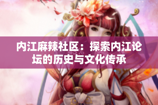 內(nèi)江麻辣社區(qū)：探索內(nèi)江論壇的歷史與文化傳承