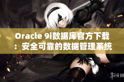Oracle 9i數(shù)據(jù)庫(kù)官方下載：安全可靠的數(shù)據(jù)管理系統(tǒng)