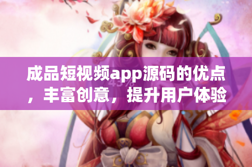 成品短視頻app源碼的優(yōu)點，豐富創(chuàng)意，提升用戶體驗
