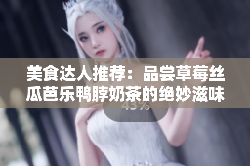美食達人推薦：品嘗草莓絲瓜芭樂鴨脖奶茶的絕妙滋味