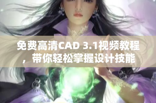 免費高清CAD 3.1視頻教程，帶你輕松掌握設(shè)計技能