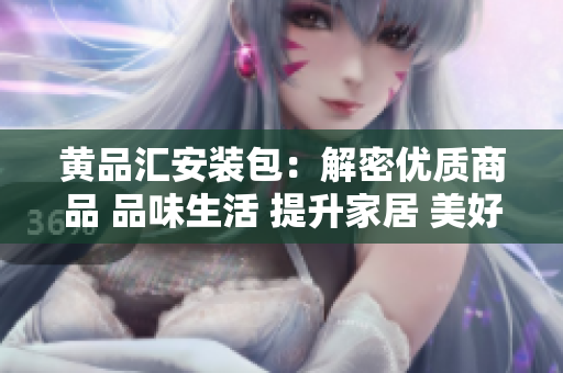 黃品匯安裝包：解密優(yōu)質(zhì)商品 品味生活 提升家居 美好生活從此開(kāi)始