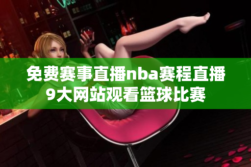 免費(fèi)賽事直播nba賽程直播9大網(wǎng)站觀看籃球比賽