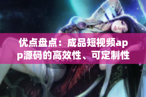優(yōu)點(diǎn)盤點(diǎn)：成品短視頻app源碼的高效性、可定制性以及穩(wěn)定性