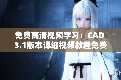 免費(fèi)高清視頻學(xué)習(xí)：CAD 3.1版本詳細(xì)視頻教程免費(fèi)獲取