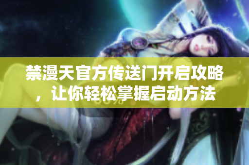 禁漫天官方傳送門開啟攻略，讓你輕松掌握啟動方法
