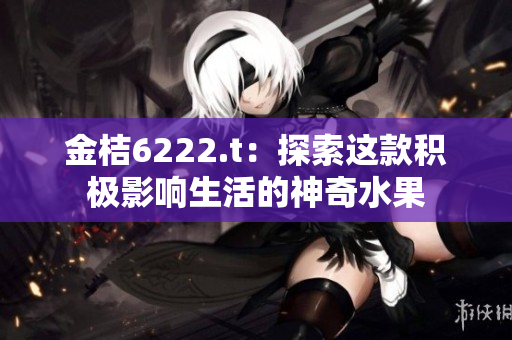 金桔6222.t：探索這款積極影響生活的神奇水果