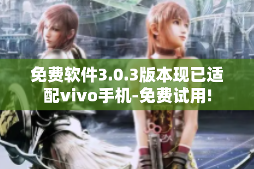免費軟件3.0.3版本現(xiàn)已適配vivo手機-免費試用!