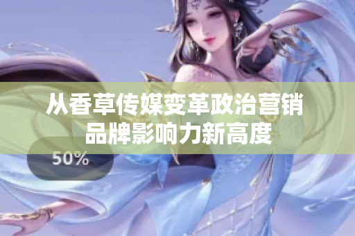從香草傳媒變革政治營銷 品牌影響力新高度