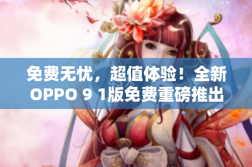 免費(fèi)無(wú)憂，超值體驗(yàn)！全新OPPO 9 1版免費(fèi)重磅推出