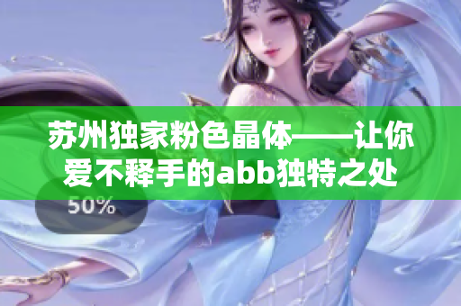 蘇州獨(dú)家粉色晶體——讓你愛不釋手的abb獨(dú)特之處