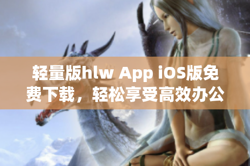輕量版hlw App iOS版免費(fèi)下載，輕松享受高效辦公
