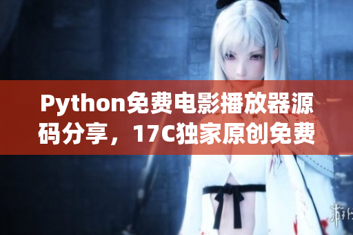 Python免費電影播放器源碼分享，17C獨家原創(chuàng)免費獲取
