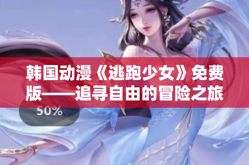 韓國(guó)動(dòng)漫《逃跑少女》免費(fèi)版——追尋自由的冒險(xiǎn)之旅