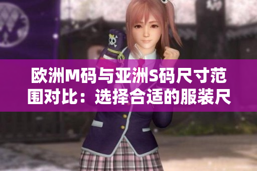 歐洲M碼與亞洲S碼尺寸范圍對(duì)比：選擇合適的服裝尺碼很重要