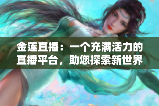 金蓮直播：一個(gè)充滿活力的直播平臺(tái)，助您探索新世界