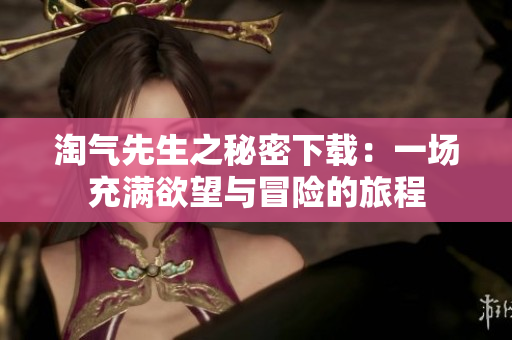 淘氣先生之秘密下載：一場充滿欲望與冒險(xiǎn)的旅程