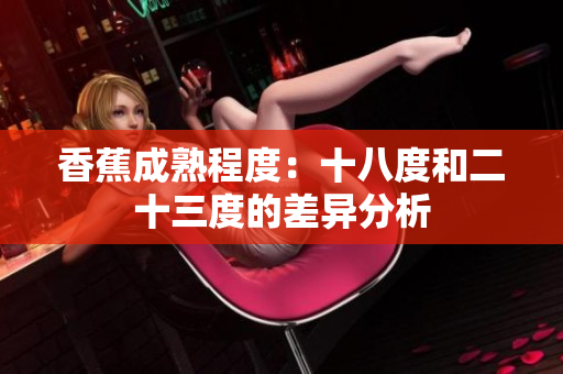 香蕉成熟程度：十八度和二十三度的差異分析