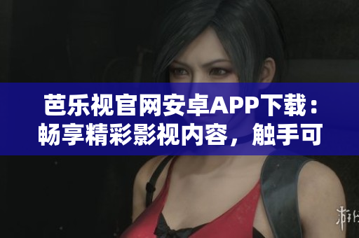 芭樂(lè)視官網(wǎng)安卓APP下載：暢享精彩影視內(nèi)容，觸手可及的娛樂(lè)樂(lè)園