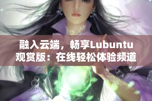 融入云端，暢享Lubuntu觀賞版：在線輕松體驗(yàn)頻道