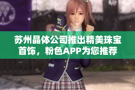 蘇州晶體公司推出精美珠寶首飾，粉色APP為您推薦