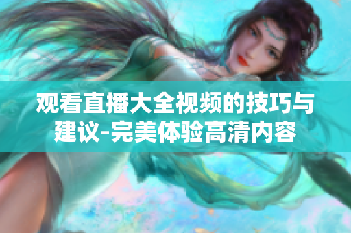 觀看直播大全視頻的技巧與建議-完美體驗(yàn)高清內(nèi)容
