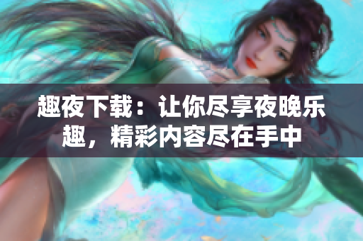 趣夜下載：讓你盡享夜晚樂趣，精彩內(nèi)容盡在手中