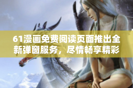 61漫畫免費(fèi)閱讀頁面推出全新彈窗服務(wù)，盡情暢享精彩漫畫！