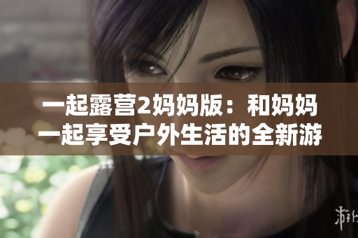 一起露營2媽媽版：和媽媽一起享受戶外生活的全新游戲