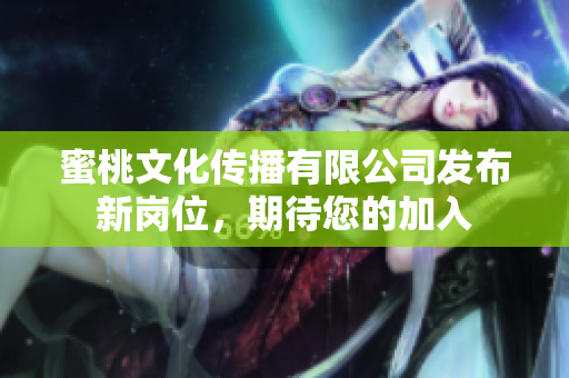 蜜桃文化傳播有限公司發(fā)布新崗位，期待您的加入